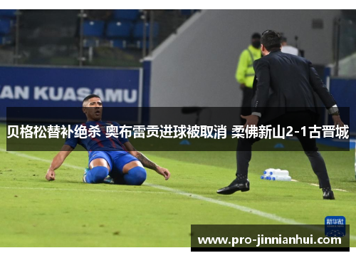贝格松替补绝杀 奥布雷贡进球被取消 柔佛新山2-1古晋城