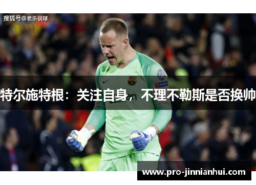 特尔施特根：关注自身，不理不勒斯是否换帅