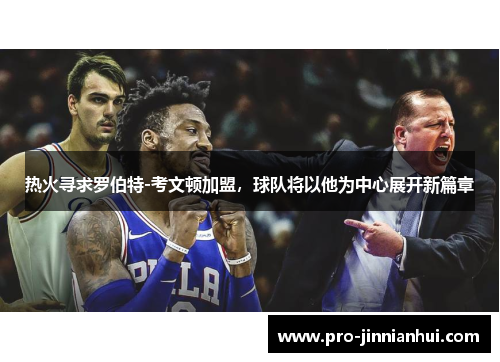 热火寻求罗伯特-考文顿加盟，球队将以他为中心展开新篇章