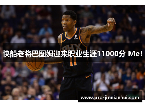 快船老将巴图姆迎来职业生涯11000分 Me！