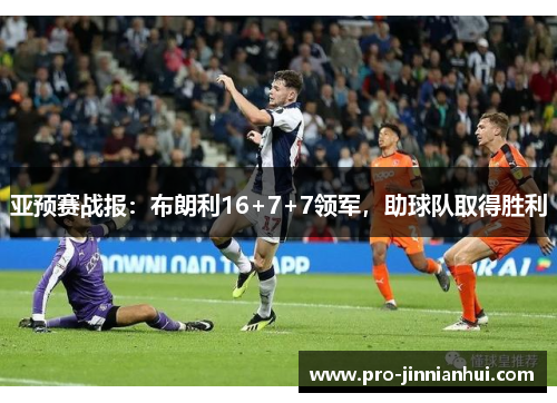 亚预赛战报：布朗利16+7+7领军，助球队取得胜利